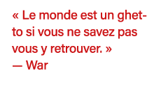   Le monde est un ghetto si vous ne savez pas vous y retrouver    — War 