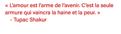   L amour est l arme de l avenir  C est la seule armure qui vaincra la haine et la peur    - Tupac Shakur 
