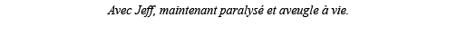 Avec Jeff, maintenant paralysé et aveugle à vie  