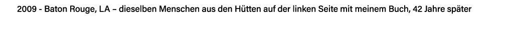 2009 - Baton Rouge, LA   dieselben Menschen aus den Hütten auf der linken Seite mit meinem Buch, 42 Jahre später 