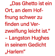  Das Ghetto ist ein Ort, an dem Hoffnung schwer zu finden und Verzweiflung leicht ist     Langston Hughes in seinem G   