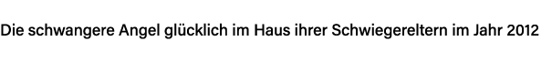 Die schwangere Angel glücklich im Haus ihrer Schwiegereltern im Jahr 2012