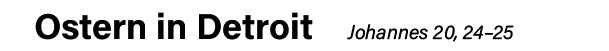 Ostern in Detroit    Johannes 20, 24 25 