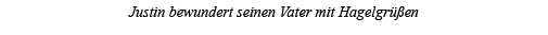 Justin bewundert seinen Vater mit Hagelgrüßen