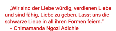  Wir sind der Liebe würdig, verdienen Liebe und sind fähig, Liebe zu geben  Lasst uns die schwarze Liebe in all ihren   