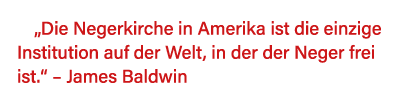  Die Negerkirche in Amerika ist die einzige Institution auf der Welt, in der der Neger frei ist     James Baldwin 