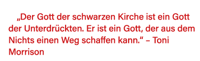   Der Gott der schwarzen Kirche ist ein Gott der Unterdrückten  Er ist ein Gott, der aus dem Nichts einen Weg schaffe   