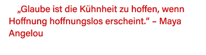  Glaube ist die Kühnheit zu hoffen, wenn Hoffnung hoffnungslos erscheint     Maya Angelou 