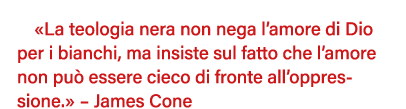  La teologia nera non nega l amore di Dio per i bianchi, ma insiste sul fatto che l amore non può essere cieco di fro   