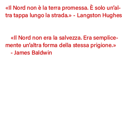  Il Nord non è la terra promessa  È solo un altra tappa lungo la strada   - Langston Hughes   Il Nord non era la salv   