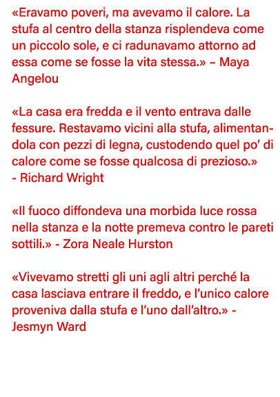  Eravamo poveri, ma avevamo il calore  La stufa al centro della stanza risplendeva come un piccolo sole, e ci radunav   
