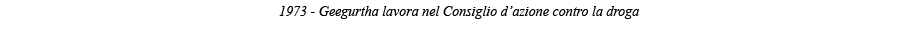 1973 - Geegurtha lavora nel Consiglio d azione contro la droga 