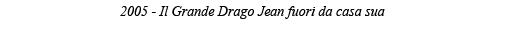 2005 - Il Grande Drago Jean fuori da casa sua