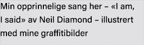Min opprinnelige sang her    I am, I said  av Neil Diamond   illustrert med mine graffitibilder 