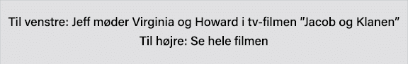 Til venstre: Jeff møder Virginia og Howard i tv-filmen  Jacob og Klanen   Til højre: Se hele filmen 