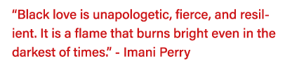  Black love is unapologetic, fierce, and resilient  It is a flame that burns bright even in the darkest of times   -    