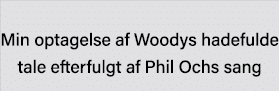  Min optagelse af Woodys hadefulde tale efterfulgt af Phil Ochs sang 