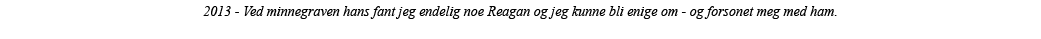 2013 - Ved minnegraven hans fant jeg endelig noe Reagan og jeg kunne bli enige om - og forsonet meg med ham  