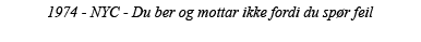 1974 - NYC - Du ber og mottar ikke fordi du spør feil 