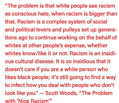  The problem is that white people see racism as conscious hate, when racism is bigger than that  Racism is a complex    