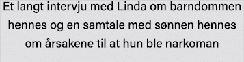 Et langt intervju med Linda om barndommen hennes og en samtale med sønnen hennes om årsakene til at hun ble narkoman