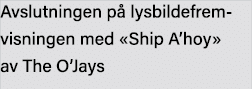 Avslutningen på lysbildefremvisningen med  Ship A hoy  av The O Jays
