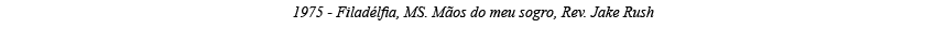 1975 - Filadélfia, MS  Mãos do meu sogro, Rev  Jake Rush 