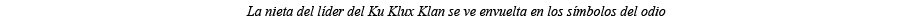La nieta del líder del Ku Klux Klan se ve envuelta en los símbolos del odio 