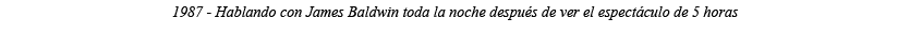 1987 - Hablando con James Baldwin toda la noche después de ver el espectáculo de 5 horas