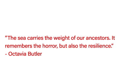   The sea carries the weight of our ancestors  It remembers the horror, but also the resilience   - Octavia Butler Sh   