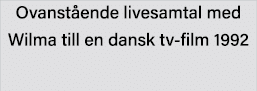 Ovanstående livesamtal med Wilma till en dansk tv-film 1992