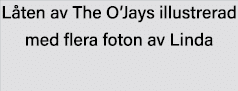 Låten av The O Jays illustrerad med flera foton av Linda