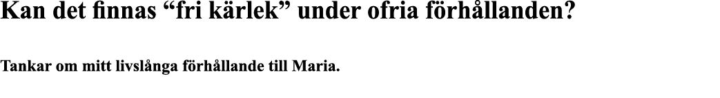 Kan det finnas  fri kärlek  under ofria förhållanden   Tankar om mitt livslånga förhållande till Maria  