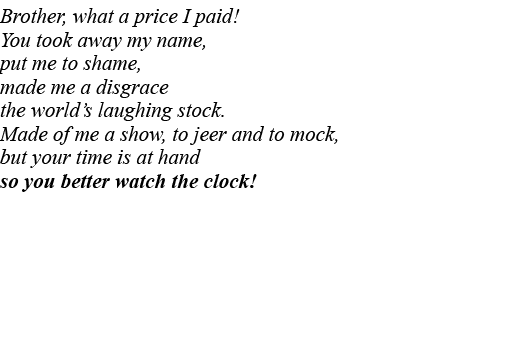 Brother, what a price I paid  You took away my name, put me to shame, made me a disgrace the world s laughing stock     