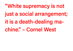  White supremacy is not just a social arrangement; it is a death-dealing machine     Cornel West  