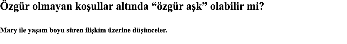 Özgür olmayan koşullar altında  özgür aşk  olabilir mi   Mary ile yaşam boyu süren ilişkim üzerine düşünceler  