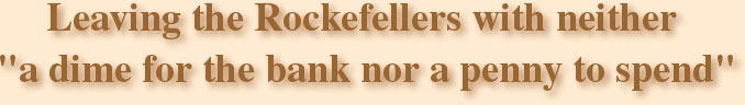 Leaving the Rockefellers with neither "a dime for the bank nor a penny to spend"