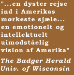 "...en dyster rejse ind i Amerikas mørkeste sjæle... en emotionelt og intellektuelt uimodståelig vision af Amerika"  The Badger Herald, Univ. of Wisconsin