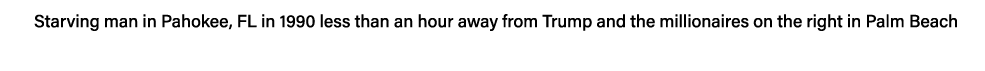 Starving man in Pahokee, FL in 1990 less than an hour away from Trump and the millionaires on the right in Palm Beach 
